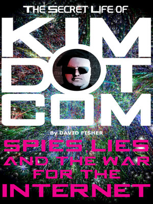 cover image of The Secret Life of Kim Dotcom: Spies, Lies and the War for the Internet